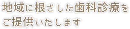 地域に根ざした歯科診療をご提供いたします