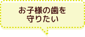 お子様の歯を守りたい